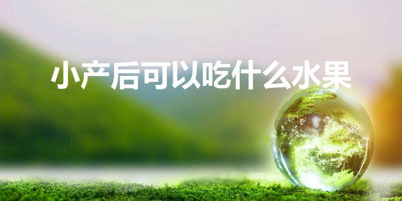 小产后可以吃什么水果（做小月子可以吃什么水果）