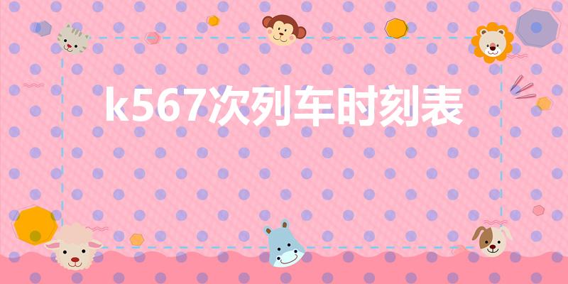 k567次列车时刻表（k567次列车时刻表途径）