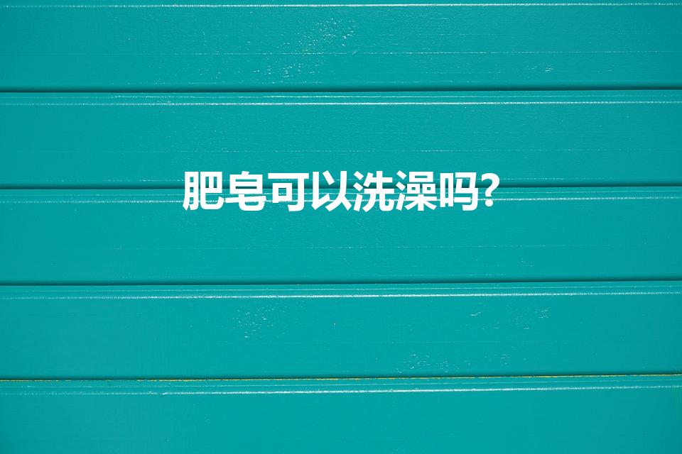 肥皂可以洗澡吗?（肥皂洗澡可以吗）