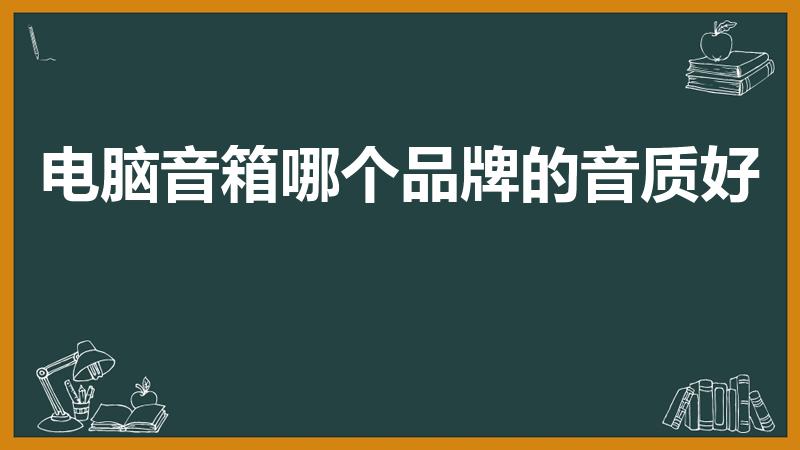 电脑音箱哪个品牌的音质好（电脑用的音响什么牌子音质好）