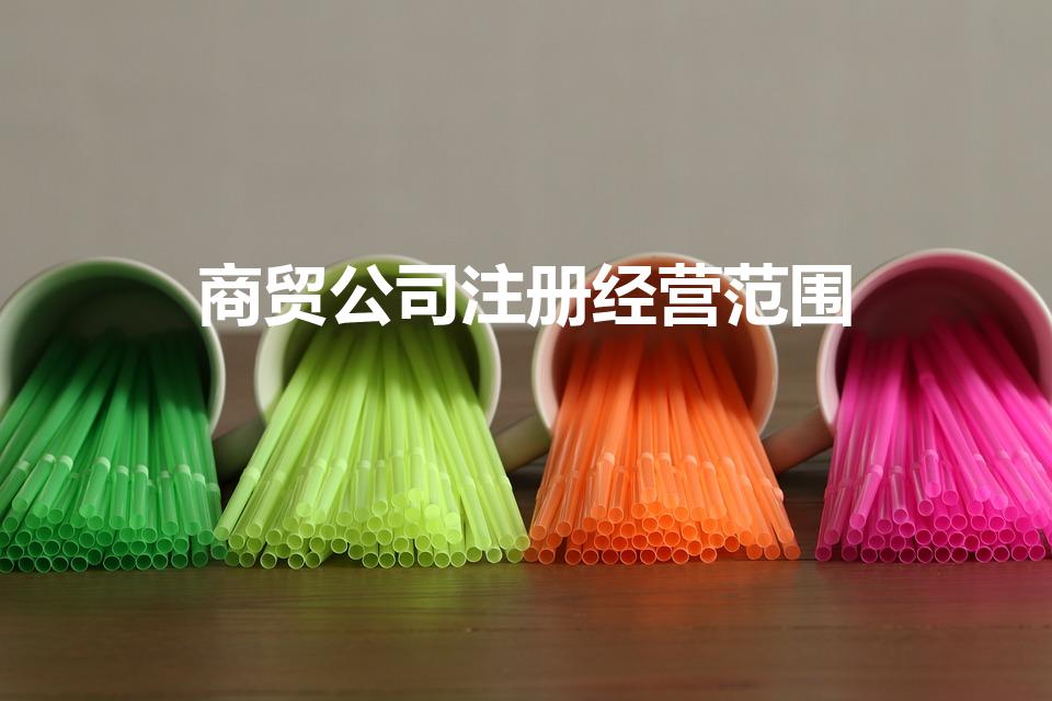 商贸公司注册经营范围（商贸公司注册经营范围有哪些）