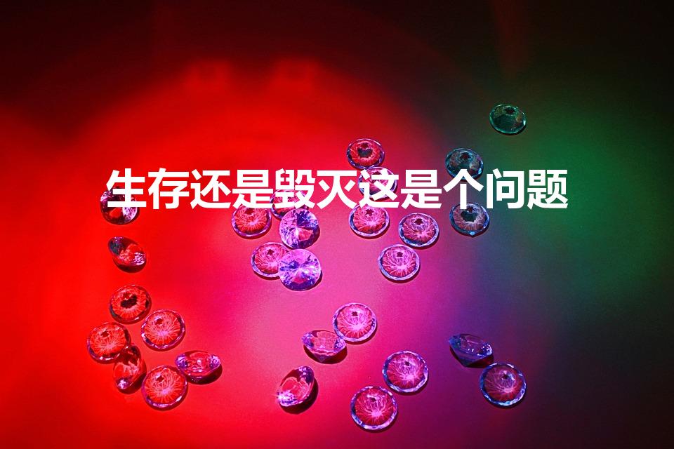 生存还是毁灭这是个问题（“生存还是毁灭,这是个问题。）