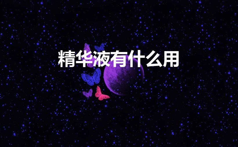精华液有什么用（精华是干什么用的）