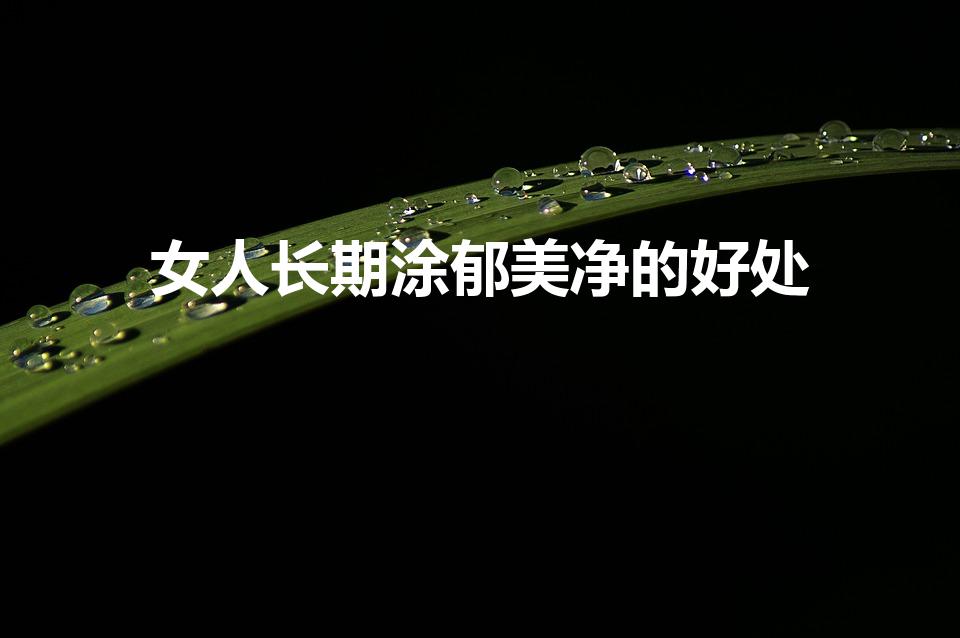 女人长期涂郁美净的好处（郁美净鲜奶霜的功效）