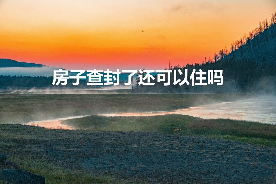 房子查封了还可以住吗（房产查封后还可以住吗）