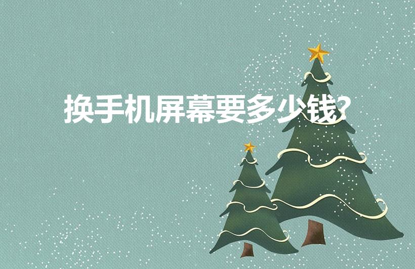 换手机屏幕要多少钱?（手机换整个屏幕大约需要多少费用）