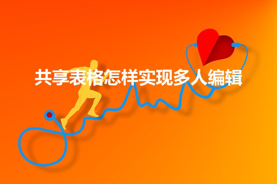 共享表格怎样实现多人编辑