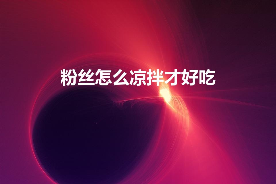 粉丝怎么凉拌才好吃（凉拌粉丝怎么做好吃呢）