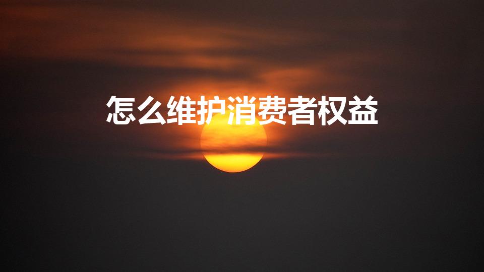 怎么维护消费者权益（消费者权益怎么维护）