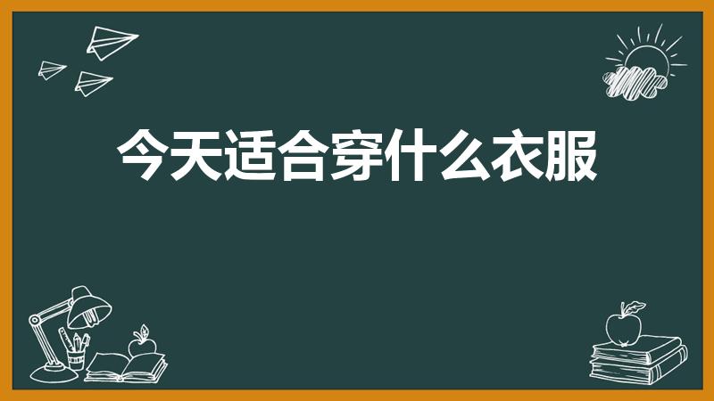 今天适合穿什么衣服（10度到20度穿什么衣服合适）