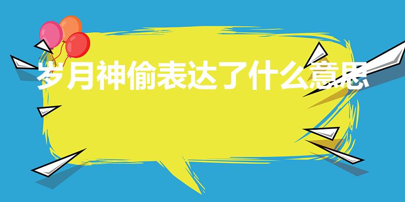 岁月神偷表达了什么意思（岁月神偷主要表达什么意思）