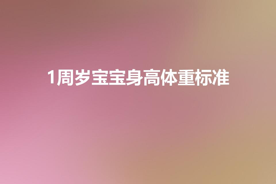 1周岁宝宝身高体重标准（1岁宝宝身高体重标准）