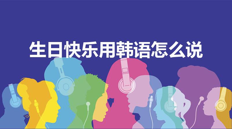 生日快乐用韩语怎么说（韩语生日快乐怎么写）