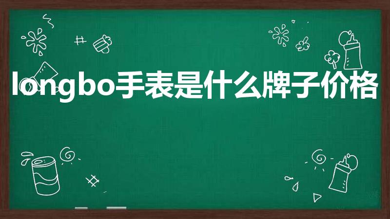 longbo手表是什么牌子价格（龙波手表是不是名牌）
