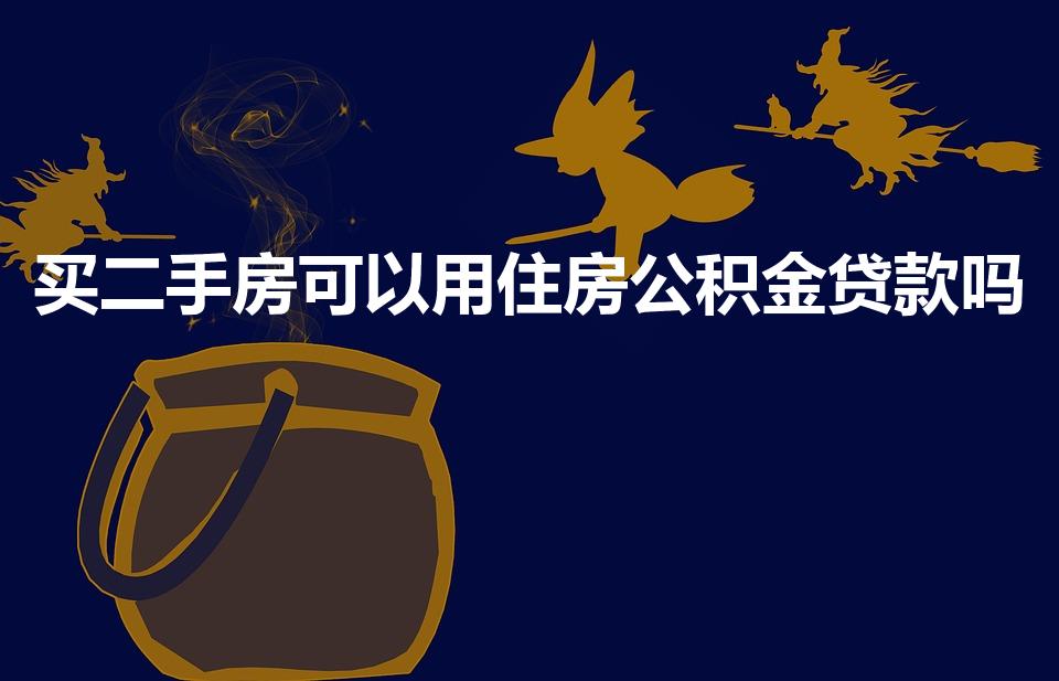 买二手房可以用住房公积金贷款吗（二手房能用公积金贷款吗）