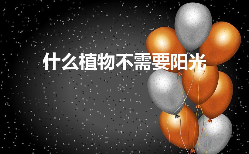 什么植物不需要阳光（完全不需要阳光的植物）