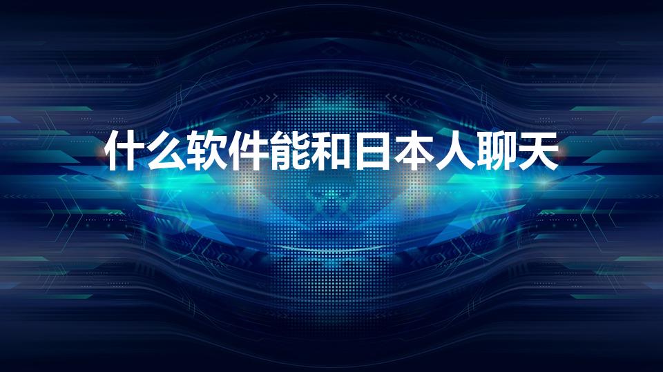 什么软件能和日本人聊天（有哪些可以和日本人聊天的软件）