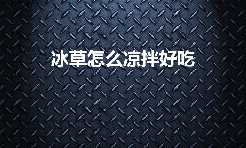 冰草怎么凉拌好吃（凉拌冰草菜的家常做法）
