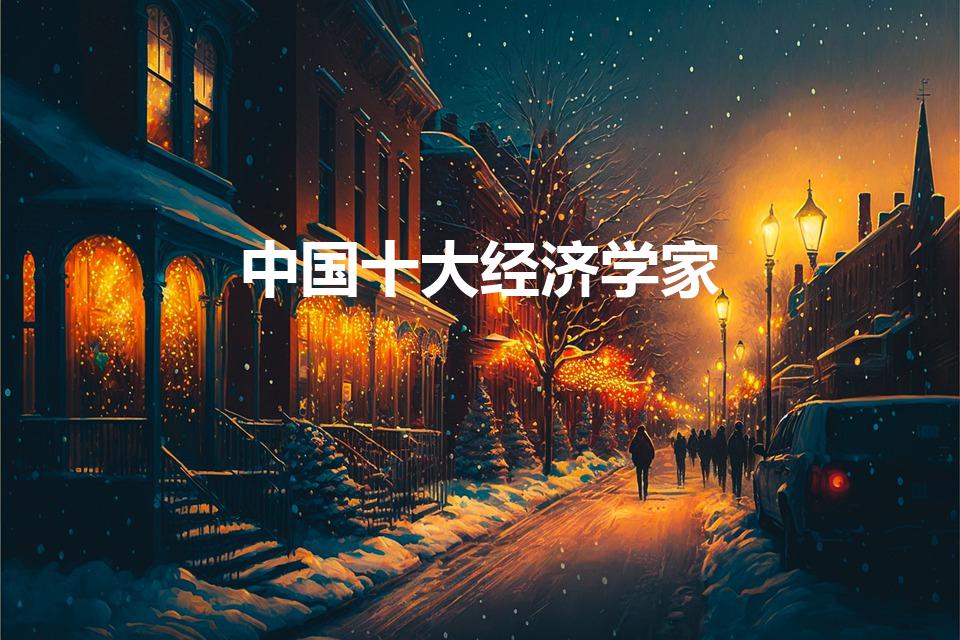 中国十大经济学家（我国的经济学泰斗都有谁）