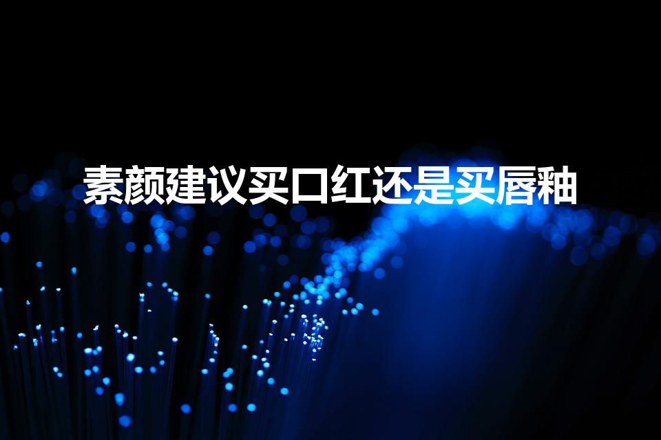 素颜建议买口红还是买唇釉（建议买口红还是买唇釉）