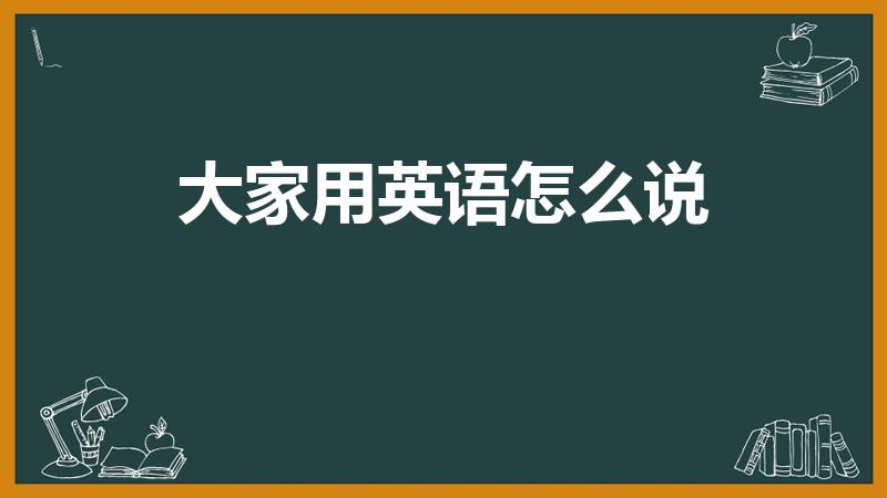 大家用英语怎么说（大家的英语是什么）