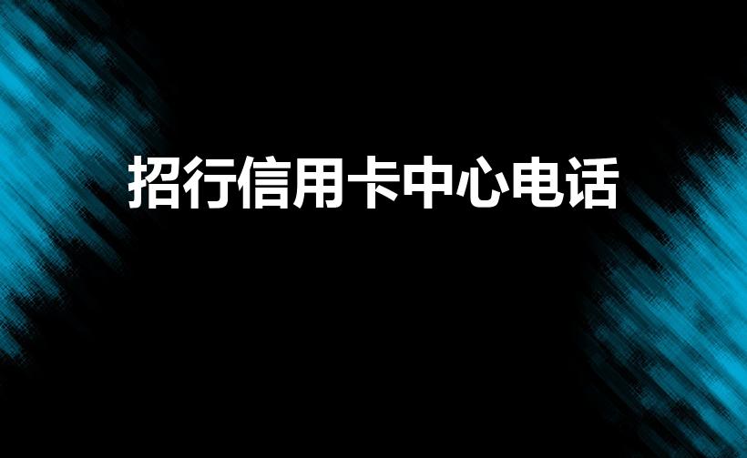 招行信用卡中心电话（招商银行信用卡人工客服电话多少）