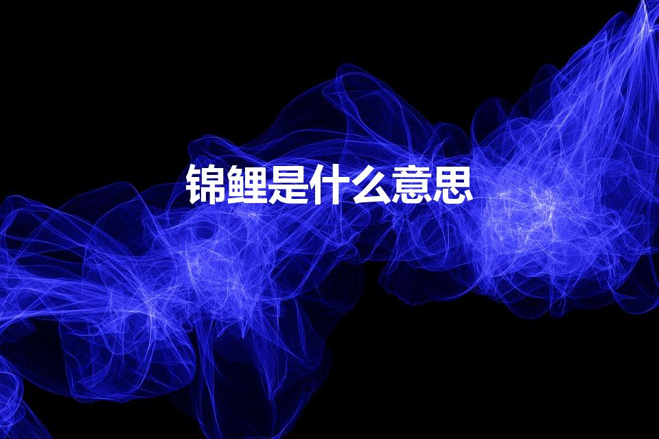 锦鲤是什么意思（锦鲤啥意思）
