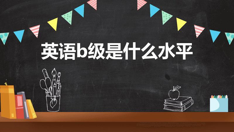 英语b级是什么水平（英语A、B级是几级啊）