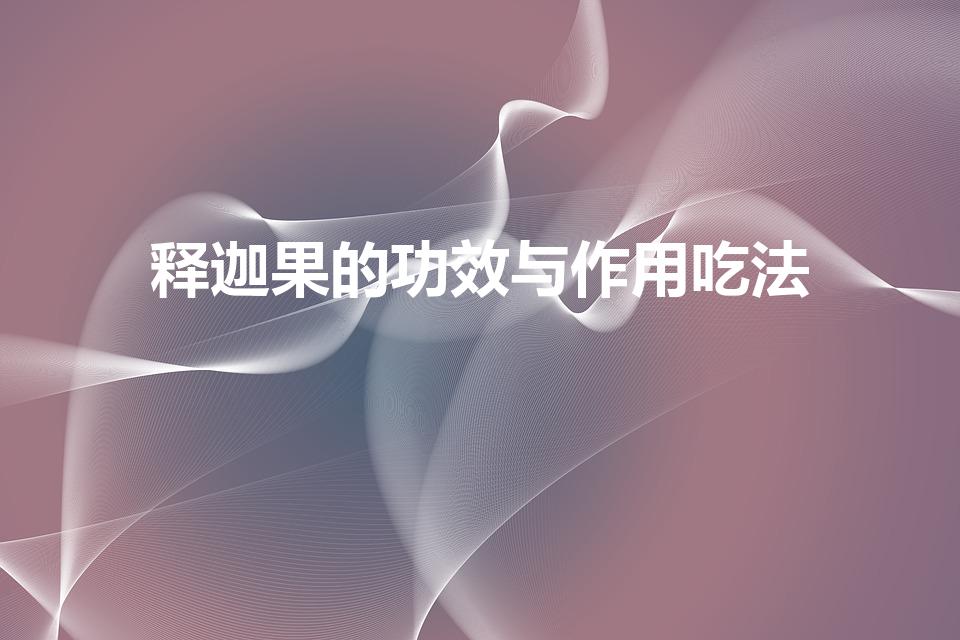 释迦果的功效与作用吃法（释迦果的功效与作用吃法是什么）