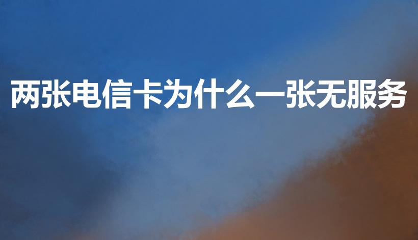 两张电信卡为什么一张无服务