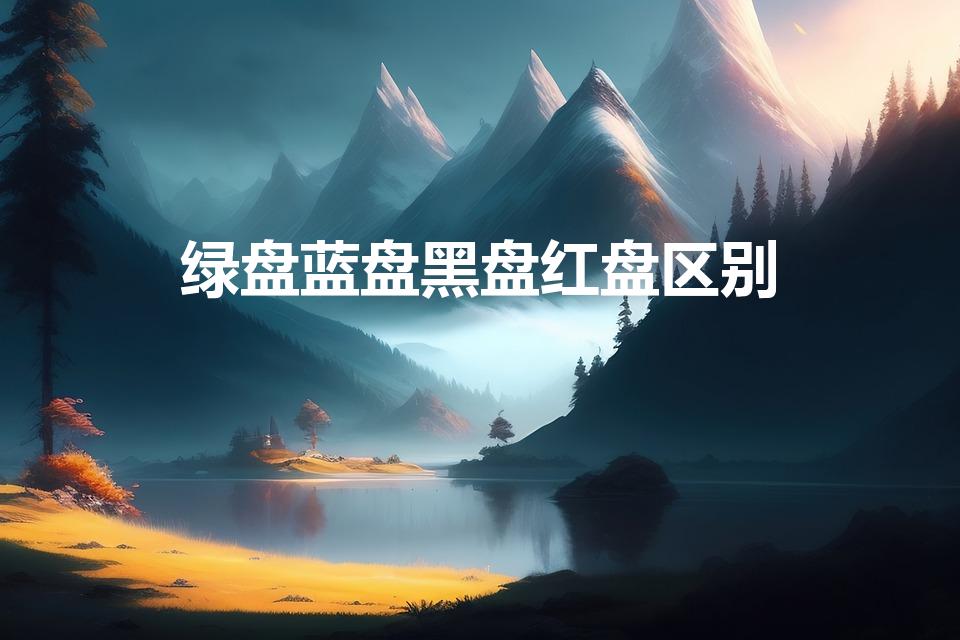绿盘蓝盘黑盘红盘区别（红盘绿盘蓝盘的区别）