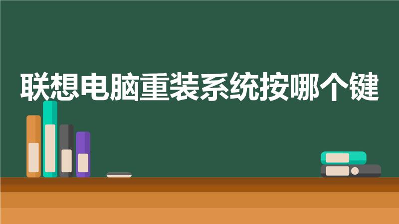 联想电脑重装系统按哪个键（联想电脑重装系统详细步骤）