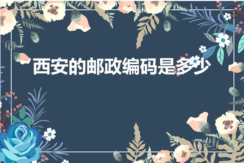 西安的邮政编码是多少（西安的邮编是多少）