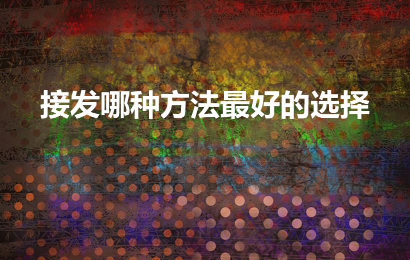 接发哪种方法最好的选择（最好的嫁接头发方法是哪一种）