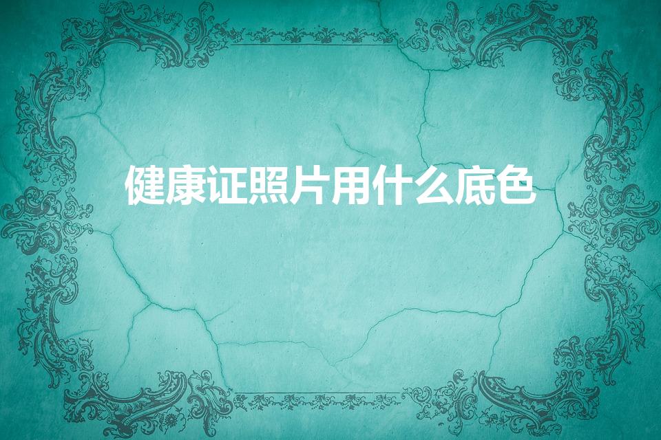健康证照片用什么底色（健康证照片要蓝底还是红底）
