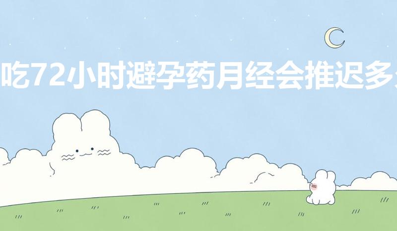 吃72小时避孕药月经会推迟多久（具体会推迟几天）