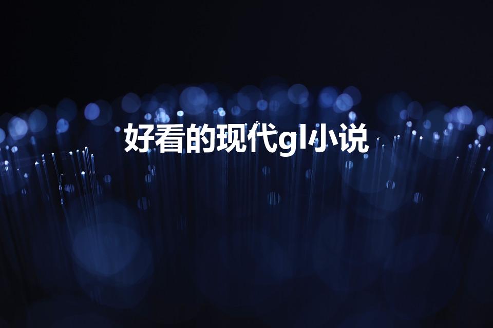 好看的现代gl小说（推荐好看的现代gl小说）