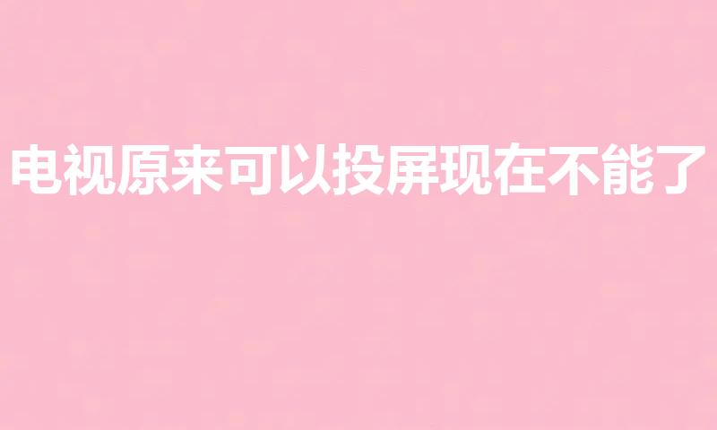 电视原来可以投屏现在不能了（电视无法投屏怎么解决）