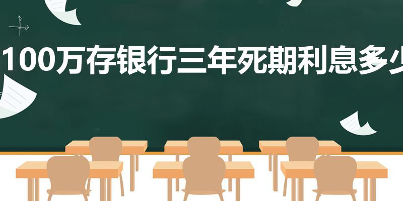 100万存银行三年死期利息多少