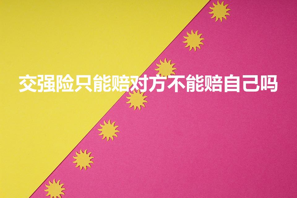 交强险只能赔对方不能赔自己吗（交强险可以赔付自己吗）
