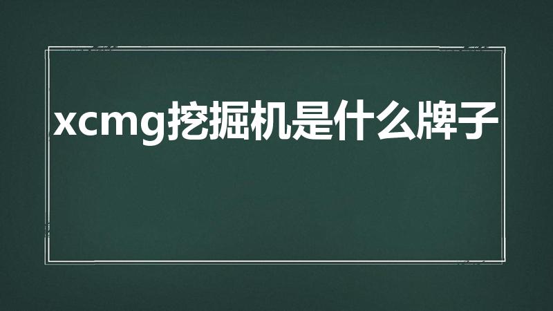 xcmg挖掘机是什么牌子（徐工集团XCMG字母什么意思）