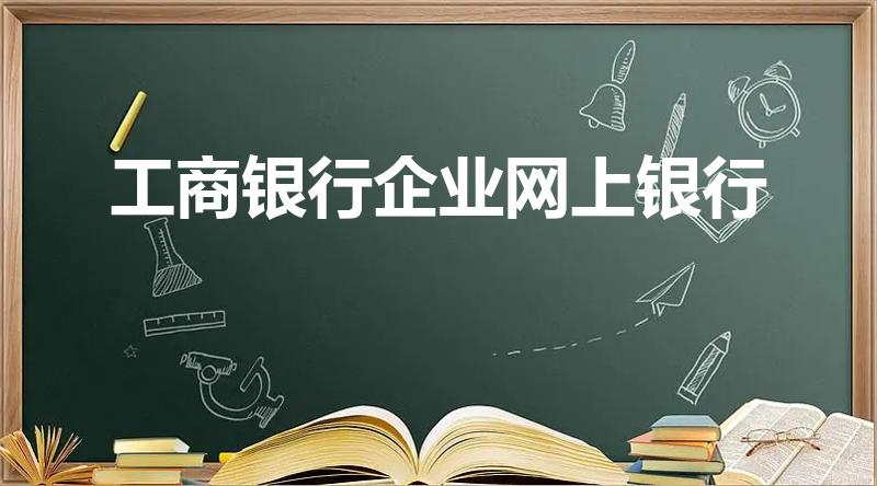 工商银行企业网上银行（中国工商银行企业网上银行如何登录）