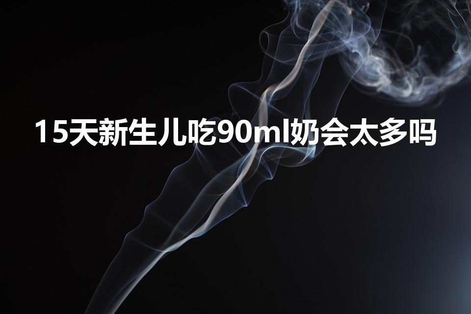 15天新生儿吃90ml奶会太多吗