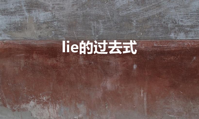 lie的过去式（lie过去式是什么）