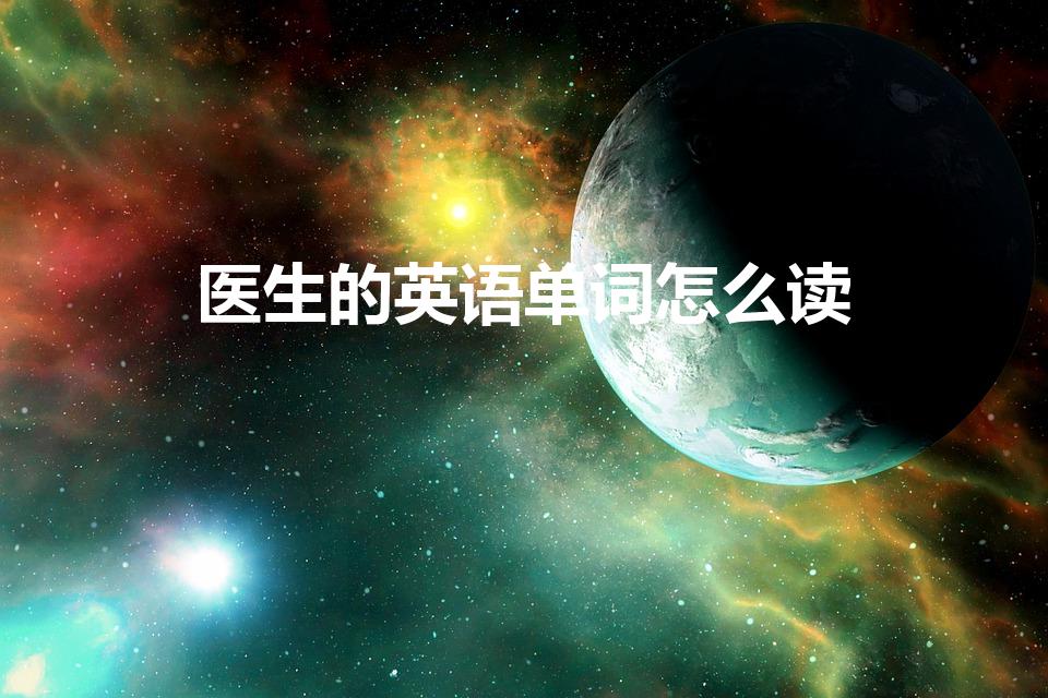 医生的英语单词怎么读（医生英语单词怎么读）
