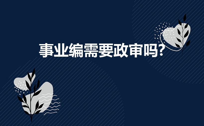 事业编需要政审吗?（2022年事业编需要政审么）