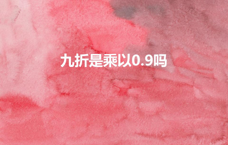 九折是乘以0.9吗（打9折是不是乘0.9）