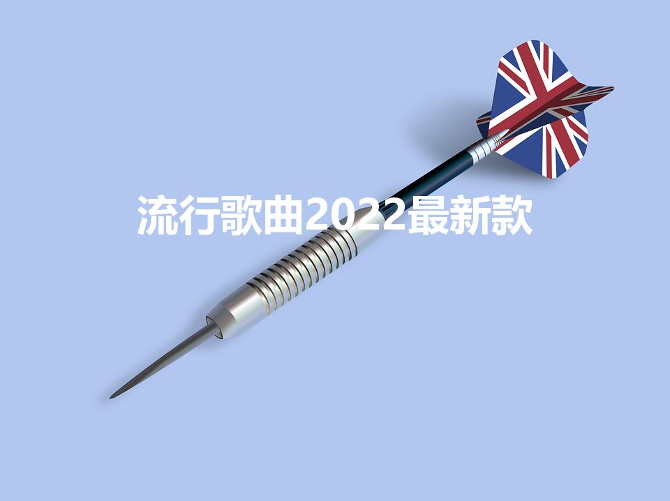 流行歌曲2022最新款（最新流行歌曲2022排行榜）