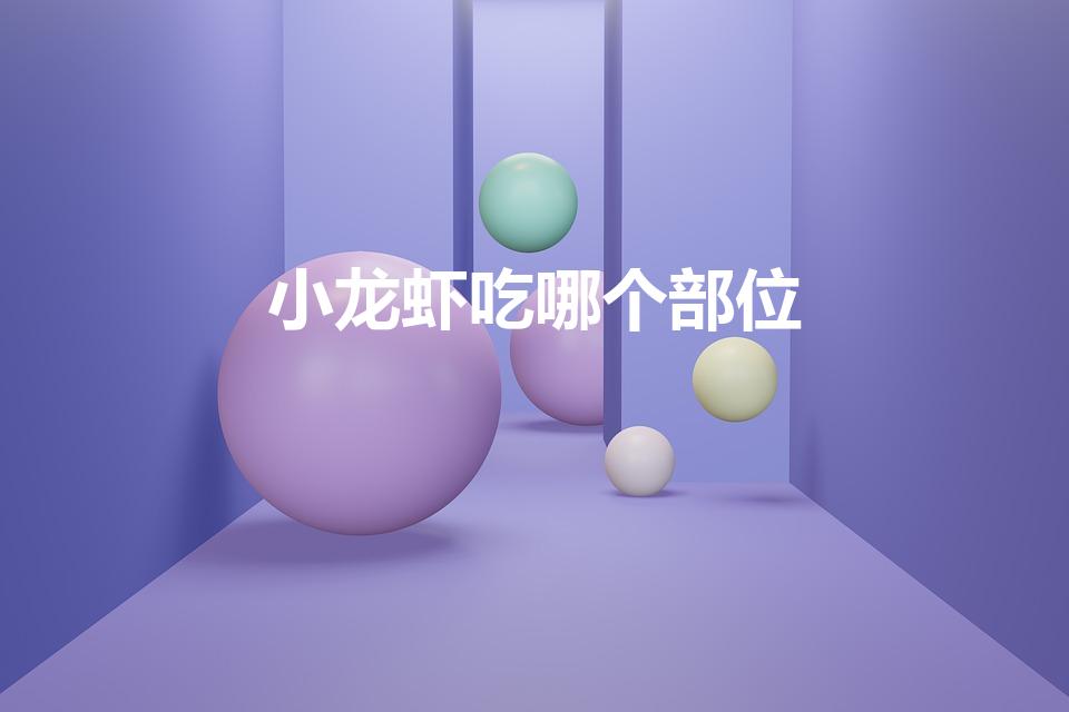 小龙虾吃哪个部位（小龙虾可以吃的部位有哪些）