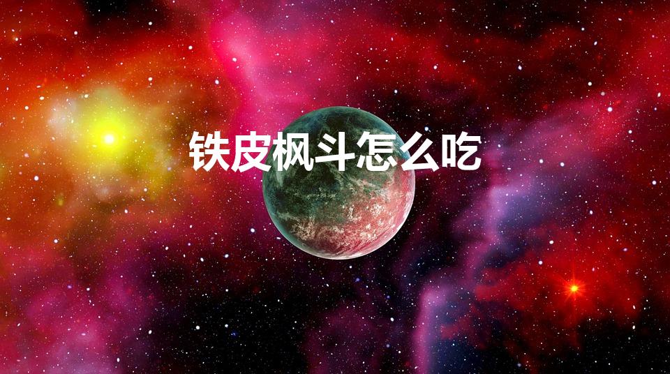 铁皮枫斗怎么吃（铁皮石斛怎样吃）